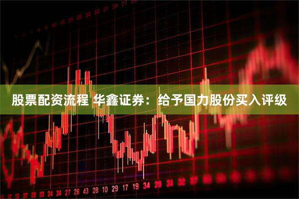 股票配资流程 华鑫证券：给予国力股份买入评级